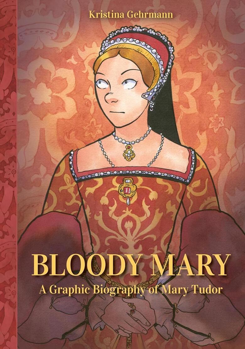 Bloody Mary: A Graphic Biography of Mary Tudor by Kristina Gehrmann – an ALA GNCRT HONOREE
