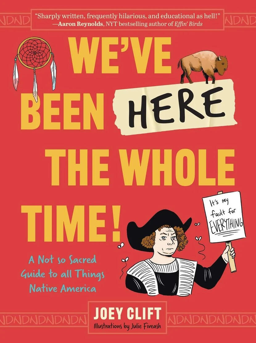 We've Been Here the Whole Time! A Not So Sacred Guide to All Things Native America by Joey Clift, art by Julie Fiveash